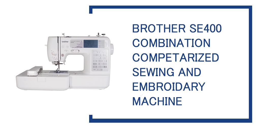 Brother SE400 Review | Best for Sewing & Embroidery